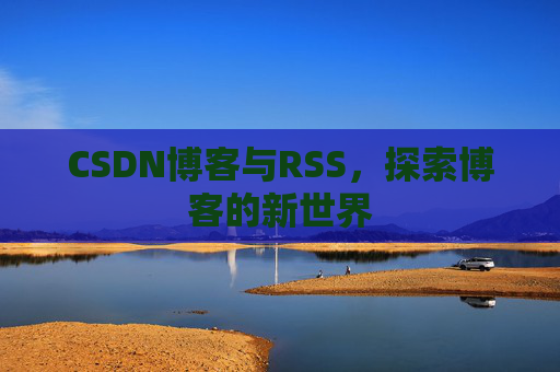 CSDN博客与RSS，探索博客的新世界